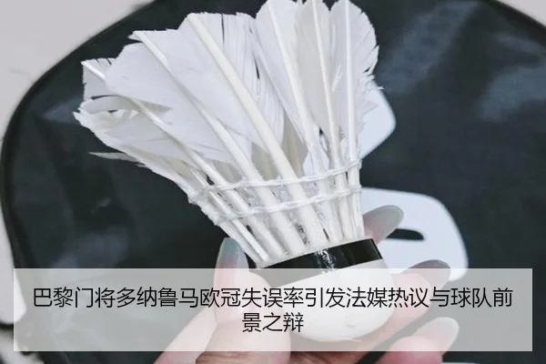 巴黎门将多纳鲁马欧冠失误率引发法媒热议与球队前景之辩