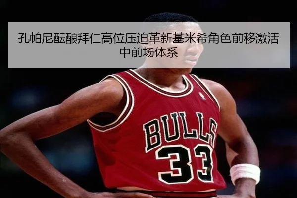 孔帕尼酝酿拜仁高位压迫革新基米希角色前移激活中前场体系