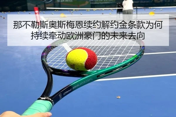 那不勒斯奥斯梅恩续约解约金条款为何持续牵动欧洲豪门的未来去向