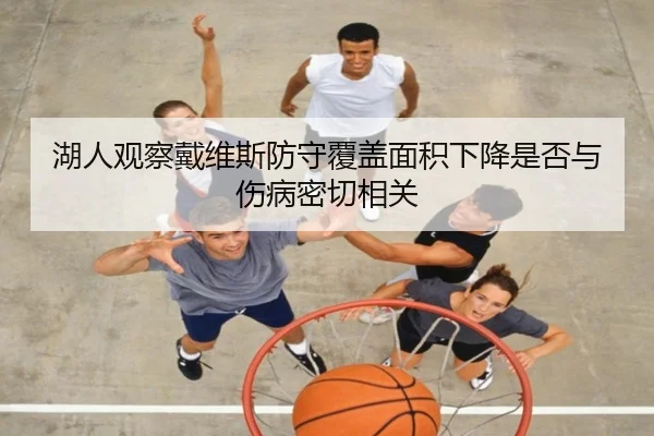 湖人观察戴维斯防守覆盖面积下降是否与伤病密切相关