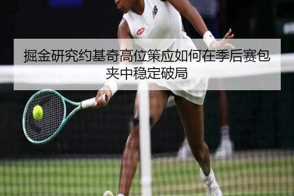 掘金研究约基奇高位策应如何在季后赛包夹中稳定破局