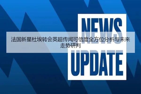 法国新星杜埃转会英超传闻可信度全方位分析与未来走势研判