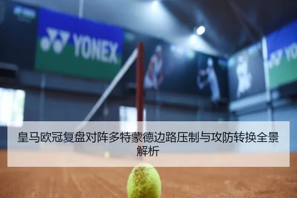 皇马欧冠复盘对阵多特蒙德边路压制与攻防转换全景解析