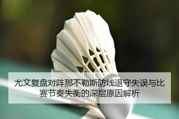 尤文复盘对阵那不勒斯防线退守失误与比赛节奏失衡的深层原因解析