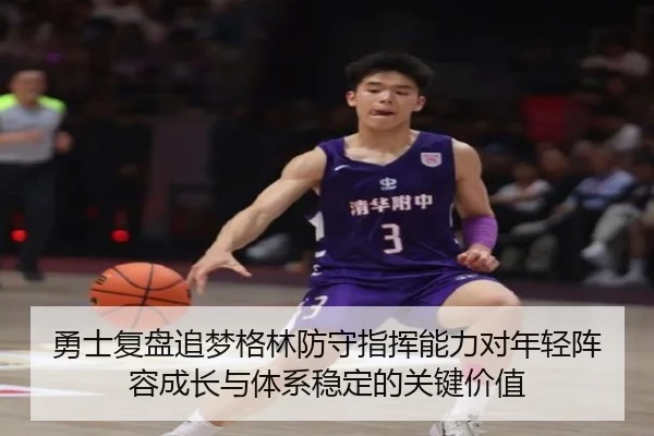 勇士复盘追梦格林防守指挥能力对年轻阵容成长与体系稳定的关键价值