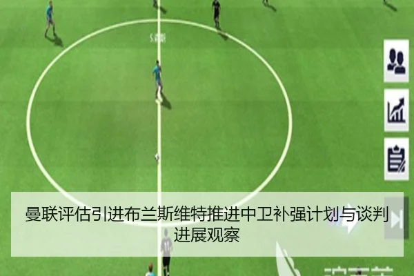 曼联评估引进布兰斯维特推进中卫补强计划与谈判进展观察