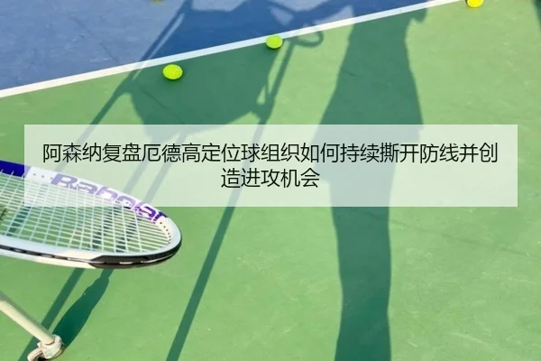 阿森纳复盘厄德高定位球组织如何持续撕开防线并创造进攻机会