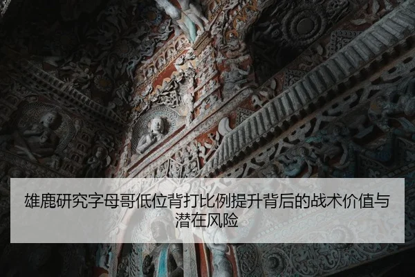 雄鹿研究字母哥低位背打比例提升背后的战术价值与潜在风险