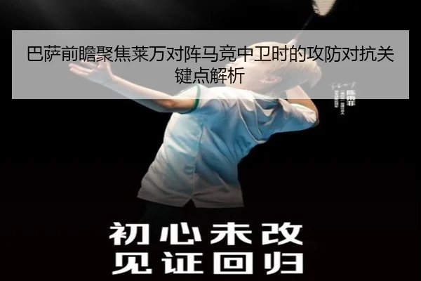 巴萨前瞻聚焦莱万对阵马竞中卫时的攻防对抗关键点解析