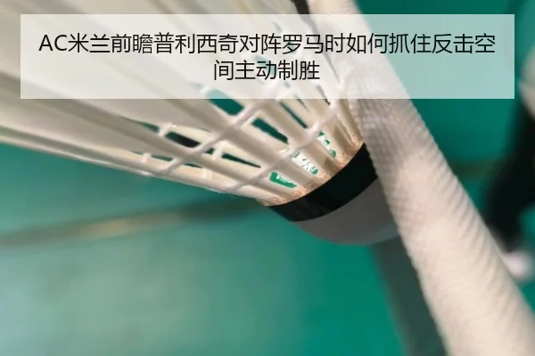 AC米兰前瞻普利西奇对阵罗马时如何抓住反击空间主动制胜