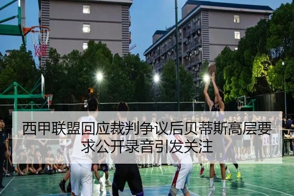西甲联盟回应裁判争议后贝蒂斯高层要求公开录音引发关注