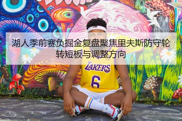 湖人季前赛负掘金复盘聚焦里夫斯防守轮转短板与调整方向