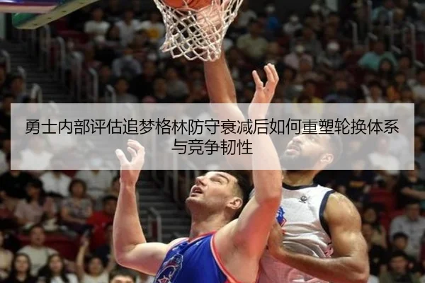 勇士内部评估追梦格林防守衰减后如何重塑轮换体系与竞争韧性